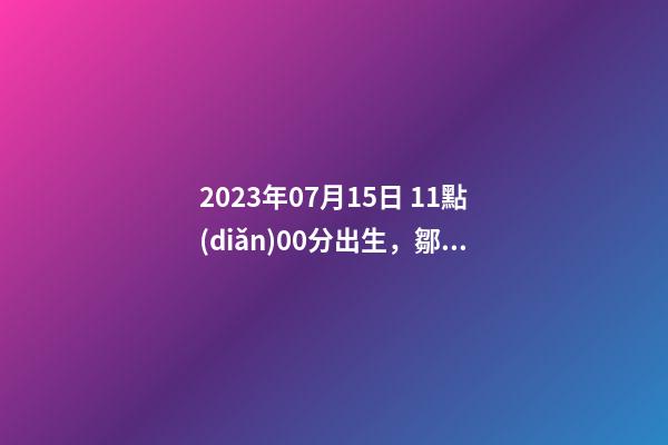 2023年07月15日 11點(diǎn)00分出生，鄒姓起什么名字好聽(tīng)？名字要八字
